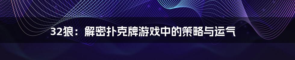 32狼：解密扑克牌游戏中的策略与运气