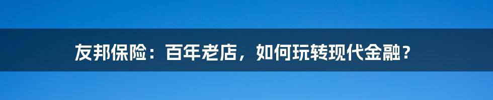 友邦保险：百年老店，如何玩转现代金融？