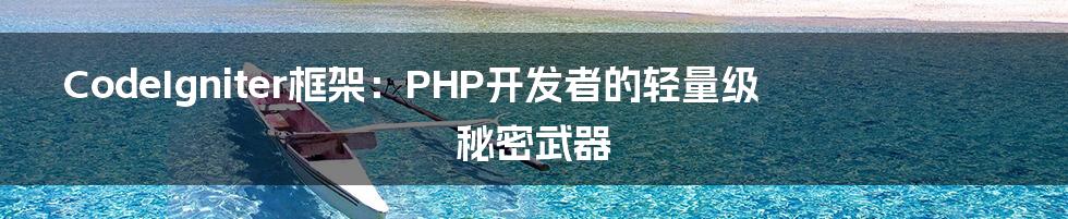 CodeIgniter框架：PHP开发者的轻量级秘密武器