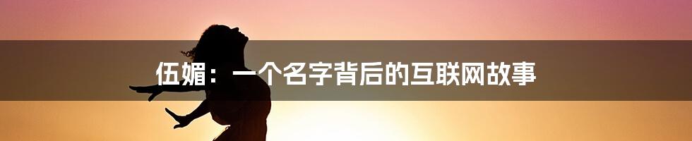 伍媚：一个名字背后的互联网故事