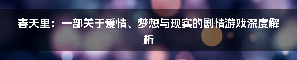 春天里：一部关于爱情、梦想与现实的剧情游戏深度解析