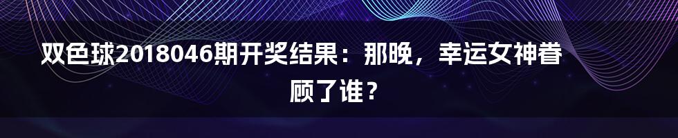 双色球2018046期开奖结果：那晚，幸运女神眷顾了谁？