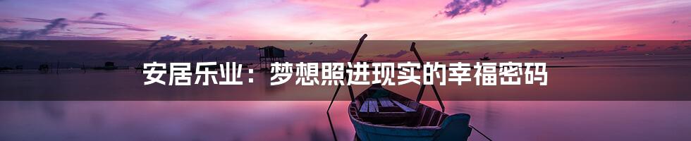 安居乐业：梦想照进现实的幸福密码