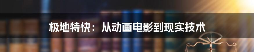 极地特快：从动画电影到现实技术