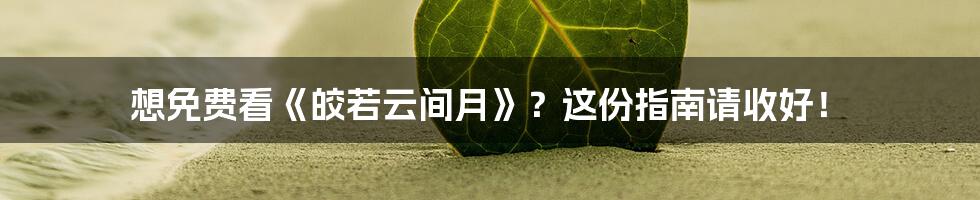 想免费看《皎若云间月》？这份指南请收好！