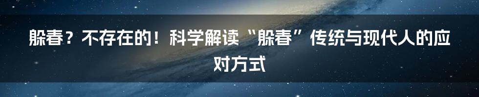 躲春？不存在的！科学解读“躲春”传统与现代人的应对方式