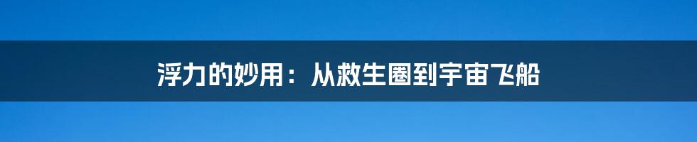 浮力的妙用：从救生圈到宇宙飞船