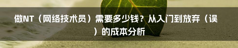 做NT（网络技术员）需要多少钱？从入门到放弃（误）的成本分析