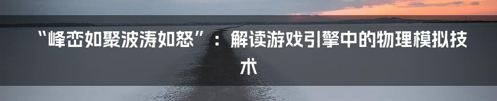 “峰峦如聚波涛如怒”：解读游戏引擎中的物理模拟技术