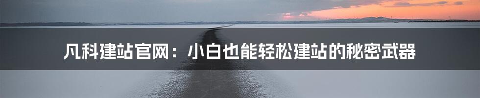 凡科建站官网：小白也能轻松建站的秘密武器