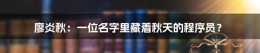 廖炎秋：一位名字里藏着秋天的程序员？