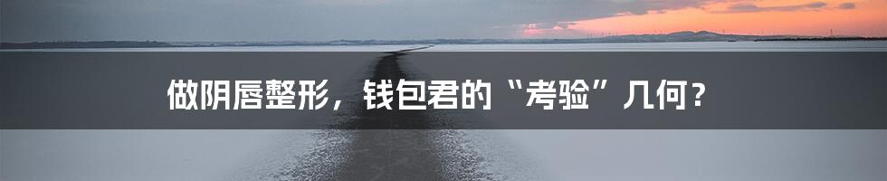 做阴唇整形，钱包君的“考验”几何？