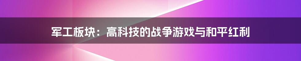 军工板块：高科技的战争游戏与和平红利