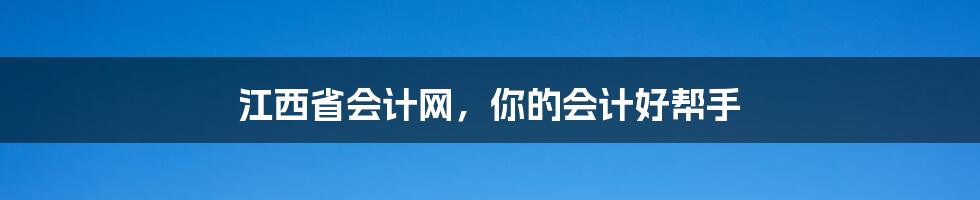 江西省会计网，你的会计好帮手