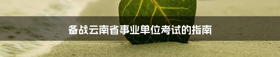 备战云南省事业单位考试的指南