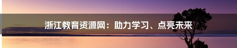 浙江教育资源网：助力学习、点亮未来