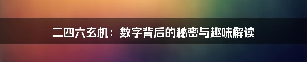 二四六玄机：数字背后的秘密与趣味解读