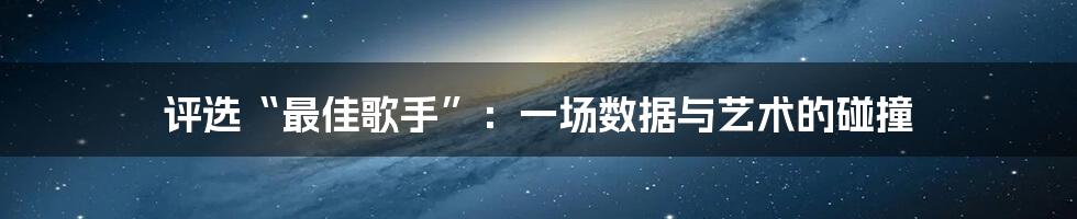 评选“最佳歌手”：一场数据与艺术的碰撞