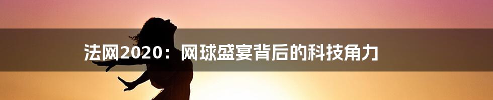 法网2020：网球盛宴背后的科技角力