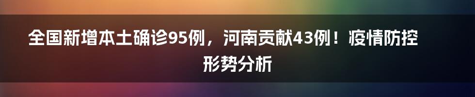 全国新增本土确诊95例，河南贡献43例！疫情防控形势分析