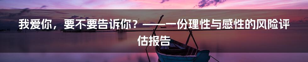 我爱你，要不要告诉你？——一份理性与感性的风险评估报告