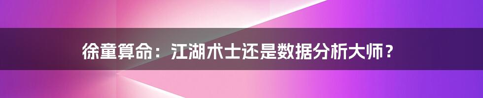 徐童算命：江湖术士还是数据分析大师？