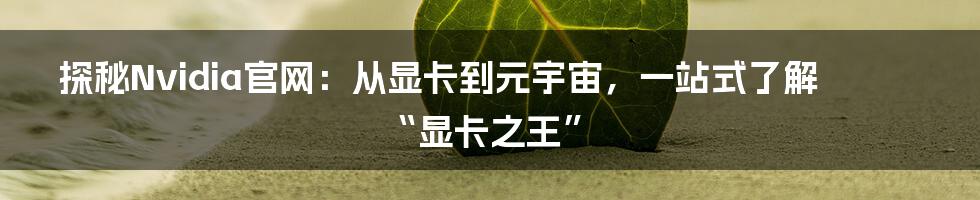 探秘Nvidia官网：从显卡到元宇宙，一站式了解“显卡之王”