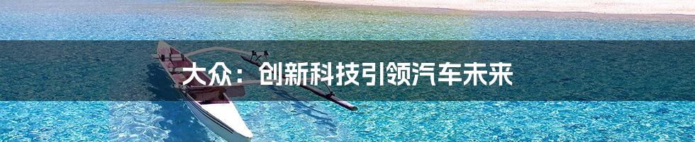 大众：创新科技引领汽车未来