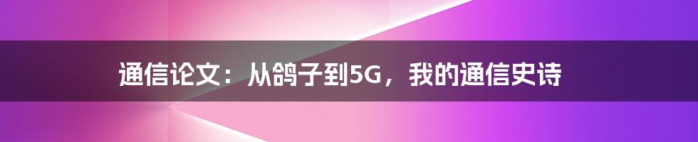 通信论文：从鸽子到5G，我的通信史诗