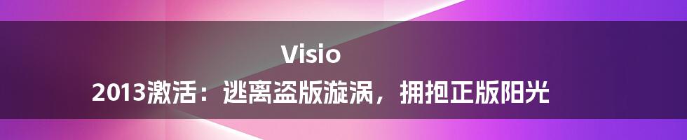 Visio 2013激活：逃离盗版漩涡，拥抱正版阳光