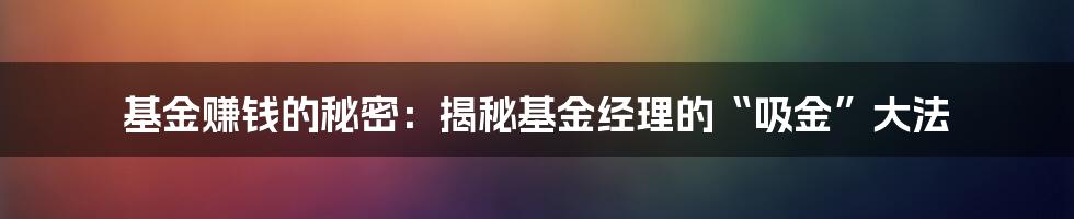 基金赚钱的秘密：揭秘基金经理的“吸金”大法