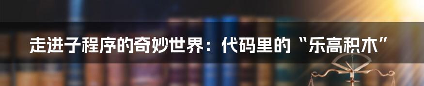 走进子程序的奇妙世界：代码里的“乐高积木”