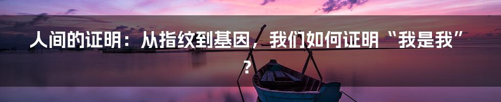 人间的证明：从指纹到基因，我们如何证明“我是我”？