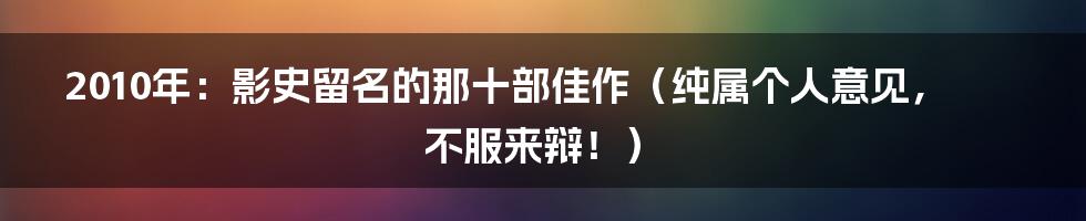 2010年：影史留名的那十部佳作（纯属个人意见，不服来辩！）