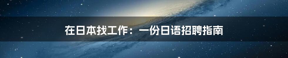 在日本找工作：一份日语招聘指南