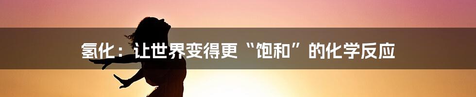 氢化：让世界变得更“饱和”的化学反应