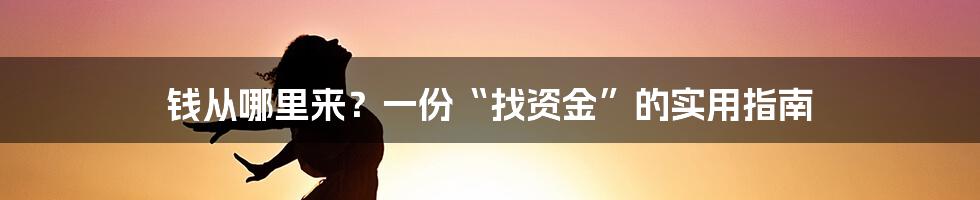 钱从哪里来？一份“找资金”的实用指南