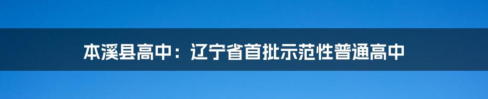 本溪县高中：辽宁省首批示范性普通高中