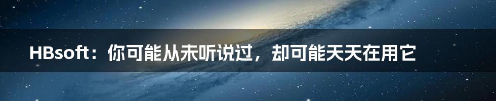 HBsoft：你可能从未听说过，却可能天天在用它