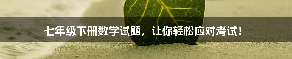 七年级下册数学试题，让你轻松应对考试！