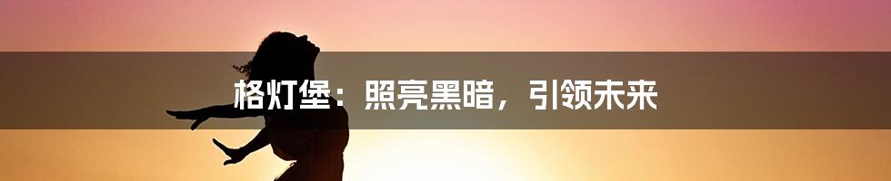 格灯堡：照亮黑暗，引领未来