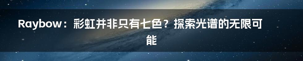 Raybow：彩虹并非只有七色？探索光谱的无限可能