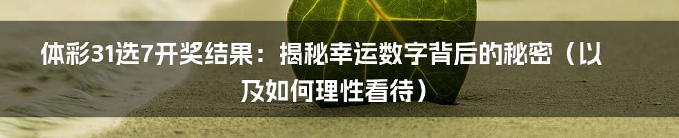 体彩31选7开奖结果：揭秘幸运数字背后的秘密（以及如何理性看待）