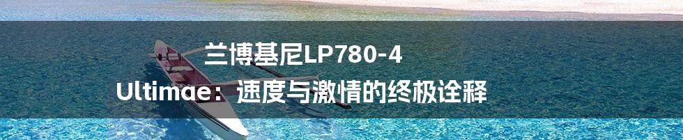 兰博基尼LP780-4 Ultimae：速度与激情的终极诠释