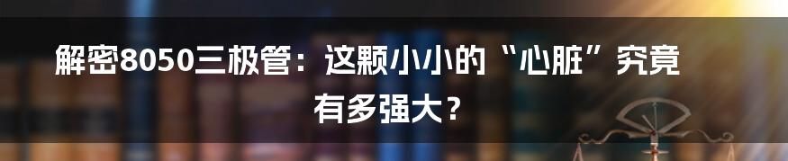 解密8050三极管：这颗小小的“心脏”究竟有多强大？