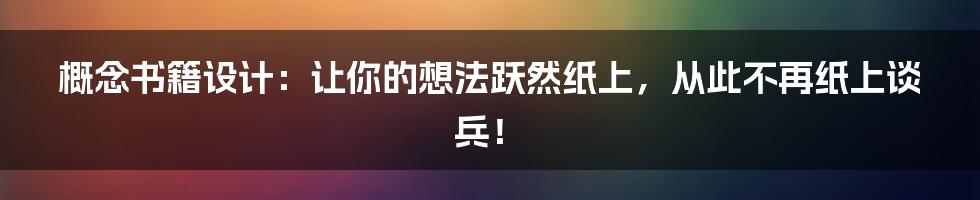 概念书籍设计：让你的想法跃然纸上，从此不再纸上谈兵！