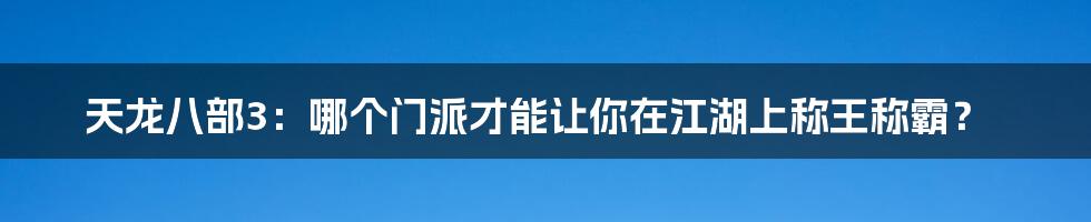 天龙八部3：哪个门派才能让你在江湖上称王称霸？