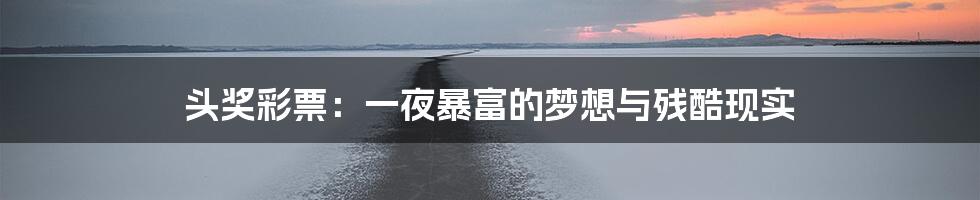 头奖彩票：一夜暴富的梦想与残酷现实