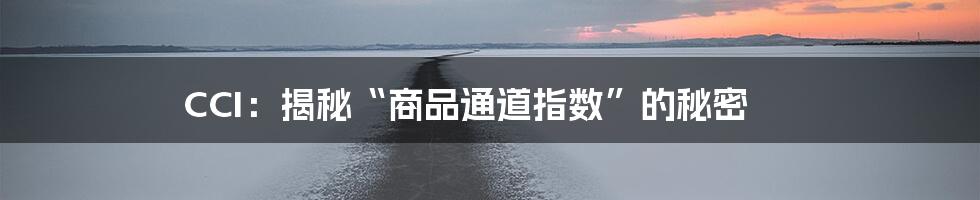 CCI：揭秘“商品通道指数”的秘密