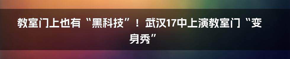 教室门上也有“黑科技”！武汉17中上演教室门“变身秀”